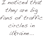 I noticed that they are big fans of traffic circles in Ukraine...